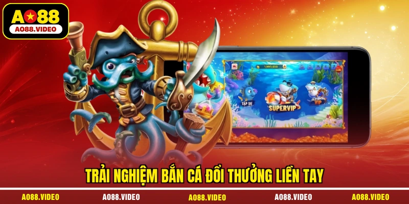 Trải nghiệm bắn cá đổi thưởng liền tay